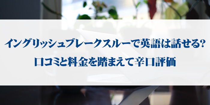 イングリッシュブレークスルーで英語は話せる？口コミと料金を踏まえて辛口評価