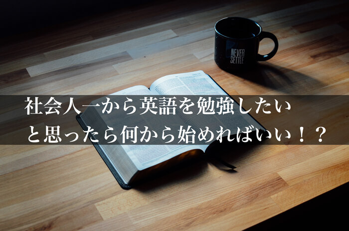 社会人が一から英語を勉強したいと思ったら何から始めればいい!?
