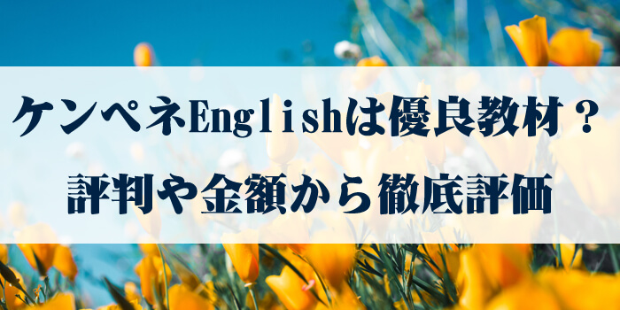 ケンペネEnglish(ケンペネイングリッシュ)は優良教材？評判や金額から徹底評価