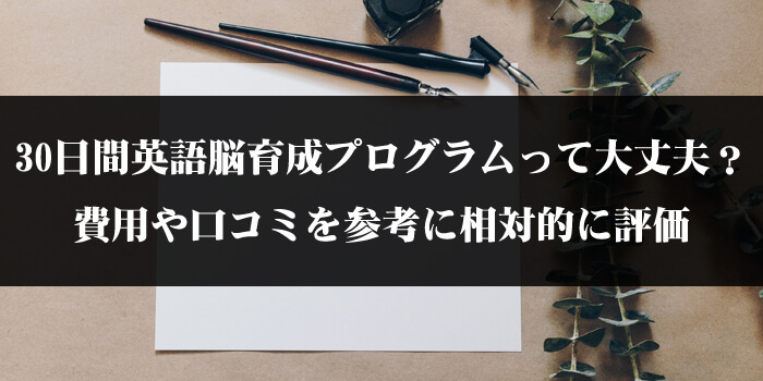 30日間英語脳育成プログラムって大丈夫？費用や口コミを参考に相対的に評価