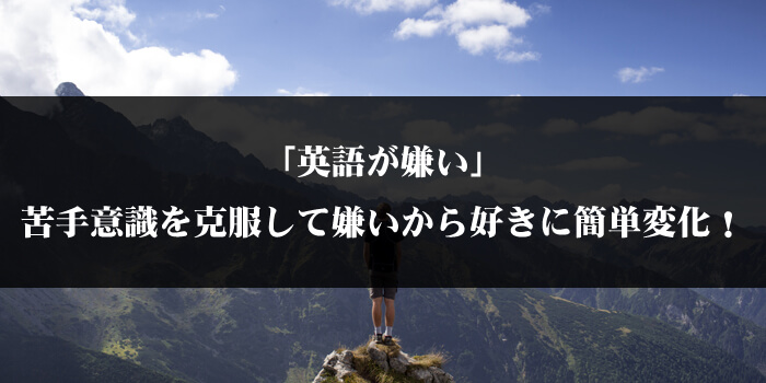「英語が嫌い」苦手意識を克服して嫌いから好きに簡単変化!