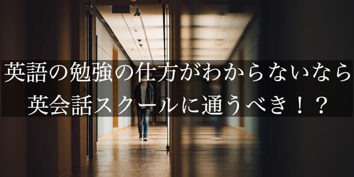 英語の勉強の仕方がわからないなら英会話スクールに通うべき!?