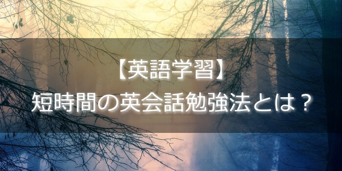 【英語学習】短時間の英会話勉強法とは?