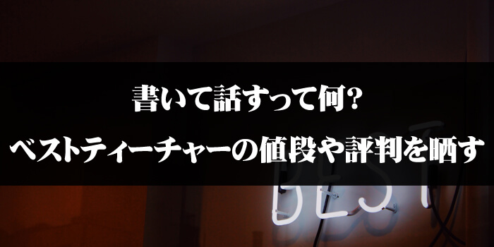 書いて話すって何？ベストティーチャーの値段や評判を晒す