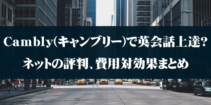 Cambly(キャンブリー)で英会話上達？ネットの評判、費用対効果まとめ