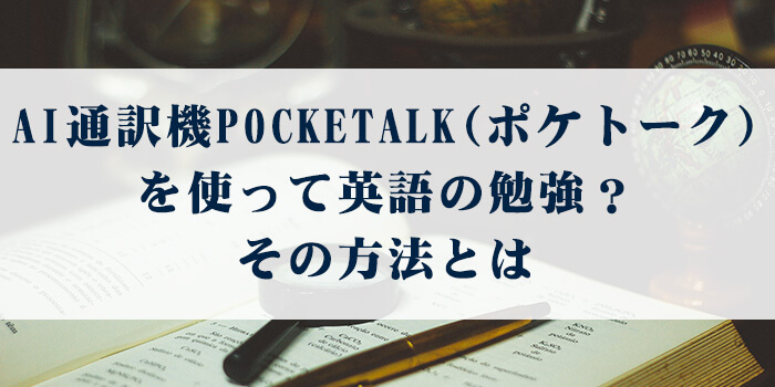 AI通訳機POCKETALK（ポケトーク）を使って英語の勉強？その方法とは