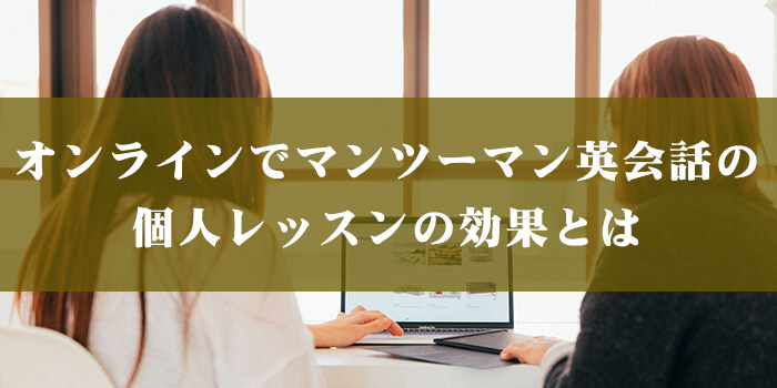 オンラインでマンツーマン英会話の個人レッスンの効果とは