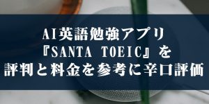 AI英語勉強アプリ『SANTA TOEIC』を評判と料金を参考に辛口評価