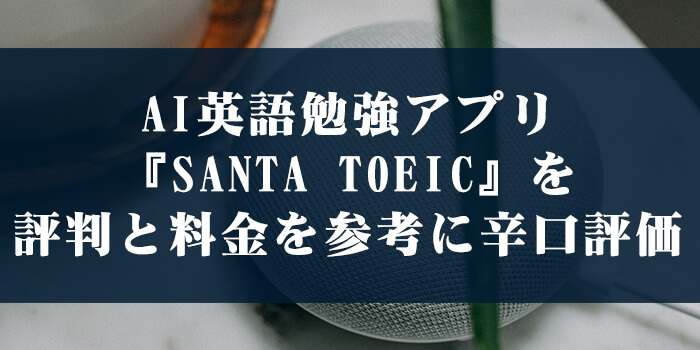 AI英語勉強アプリ『SANTA TOEIC』を評判と料金を参考に辛口評価