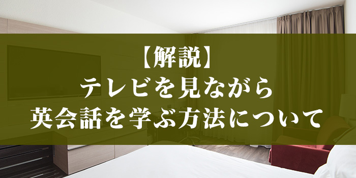 【解説】テレビを見ながら英会話を学ぶ方法について