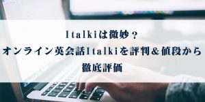 Italki(アイトーキー)は微妙？オンライン英会話Italkiを評判＆値段から徹底評価