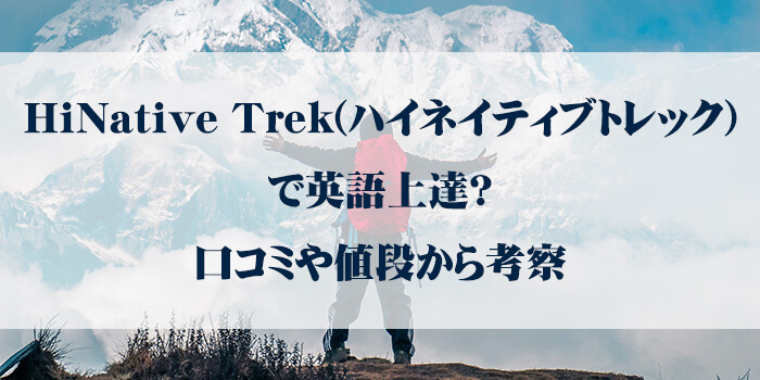 HiNative Trek(ハイネイティブトレック)で英語上達？口コミや値段から考察