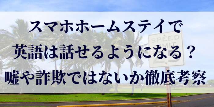 スマホホームステイで英語は話せるようになる?嘘や詐欺ではないか徹底考察