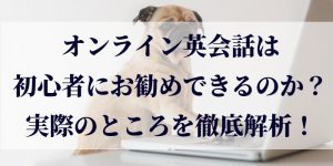 オンライン英会話は初心者にお勧めできるのか？実際のところを徹底解析！