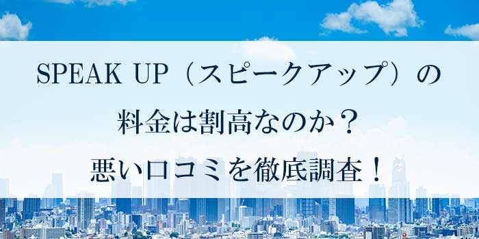 SPEAK UP（スピークアップ）の料金は割高なのか？悪い口コミを徹底調査！