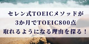 セレン式TOEICメソッドが3か月でTOEIC800点取れるようになる理由を探る！