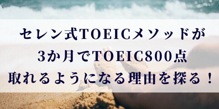 セレン式TOEICメソッドが3か月でTOEIC800点取れるようになる理由を探る！