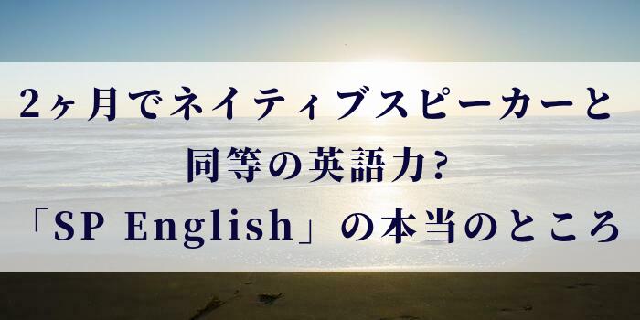 2ヶ月でネイティブスピーカーと同等の英語力?「SP English」の本当のところ