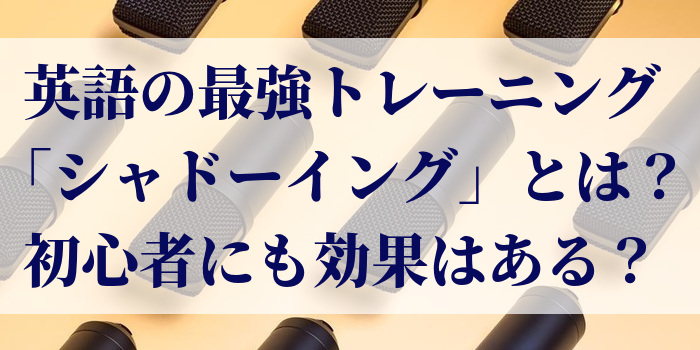 英語の最強トレーニング「シャドーイング」とは？初心者にも効果はある？