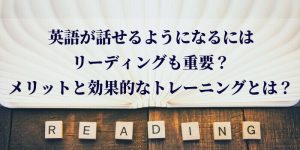 英語が話せるようになるにはリーディングも重要？メリットと効果的なトレーニングとは？