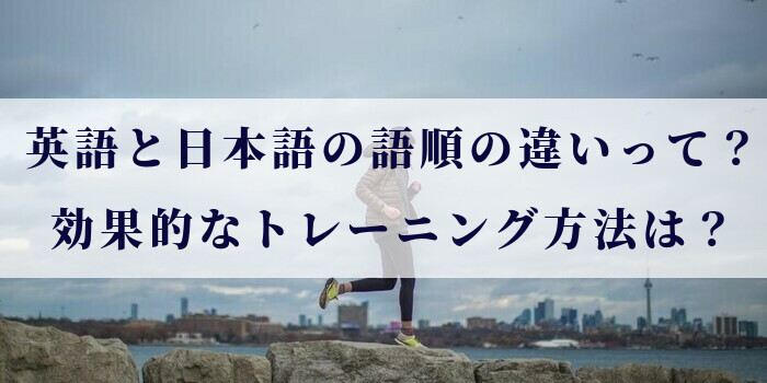 英語と日本語の語順の違いって？効果的なトレーニング方法は？