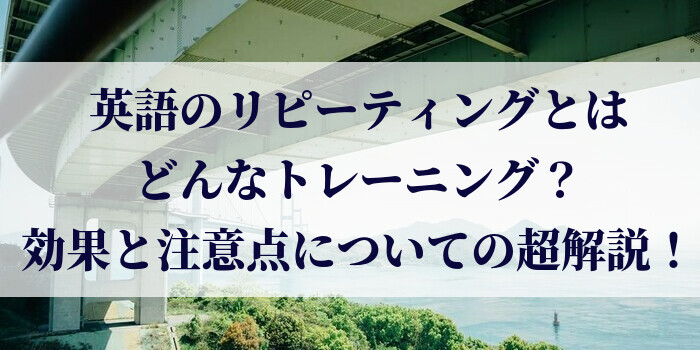 英語のリピーティングとはどんなトレーニング？効果と注意点についての超解説！