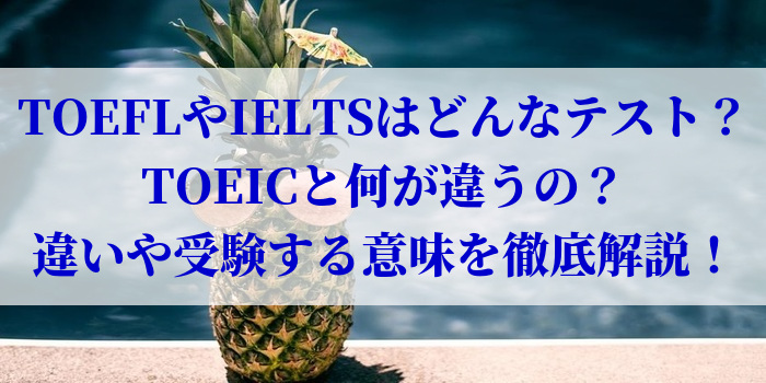 TOEFLやIELTSはどんなテスト？TOEICと何が違うの？違いや受験する意味を徹底解説！