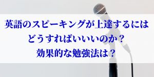 英語のスピーキングが上達するにはどうすればいいいのか？効果的な勉強法は？