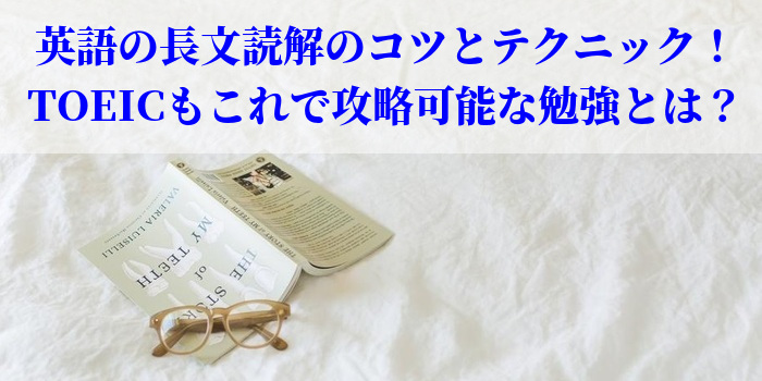 英語の長文読解のコツとテクニック!TOEICもこれで攻略可能な勉強とは?
