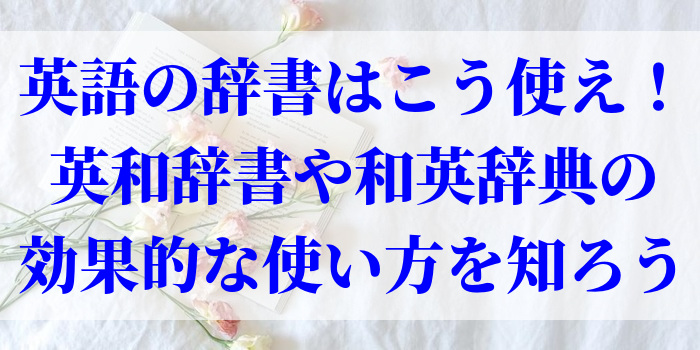 英語の辞書はこう使え！英和辞書や和英辞典の効果的な使い方を知ろう