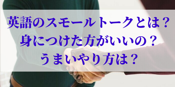 英語のスモールトークとは？身につけた方がいいの？うまいやり方は？