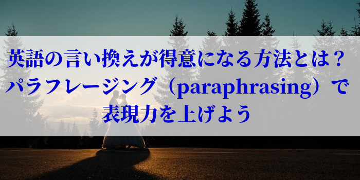 英語の言い換えが得意になる方法とは？パラフレージング（paraphrasing）で表現力を上げよう