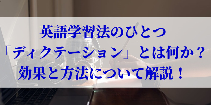 英語学習法のひとつ「ディクテーション」とは何か？効果と方法について解説！