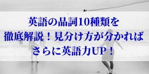 英語の品詞10種類を徹底解説！見分け方が分かればさらに英語力UP！