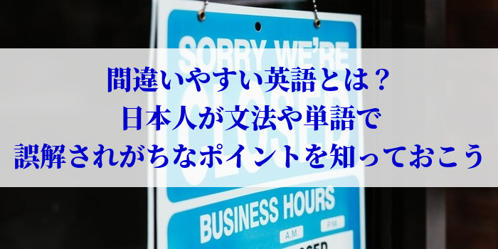 間違いやすい英語とは？日本人が文法や単語で誤解されがちなポイントを知っておこう