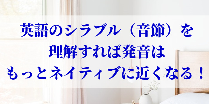 英語のシラブル（音節）を理解すれば発音はもっとネイティブに近くなる！