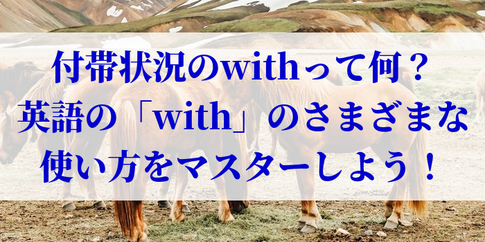 付帯状況のwithって何？英語の「with」のさまざまな使い方をマスターしよう！