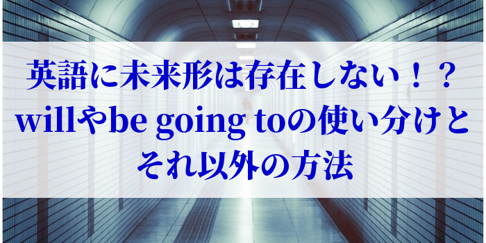 英語に未来形は存在しない！？willやbe going toの使い分けとそれ以外の方法