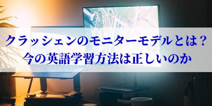 クラッシェンのモニターモデルとは？今の英語学習方法は正しいのか