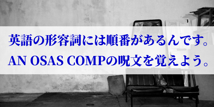 英語の形容詞には順番があるんです。AN OSAS COMPの呪文を覚えよう。