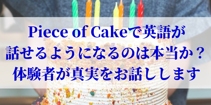 Piece of Cakeで英語が話せるようになるのは本当か？体験者が真実をお話しします